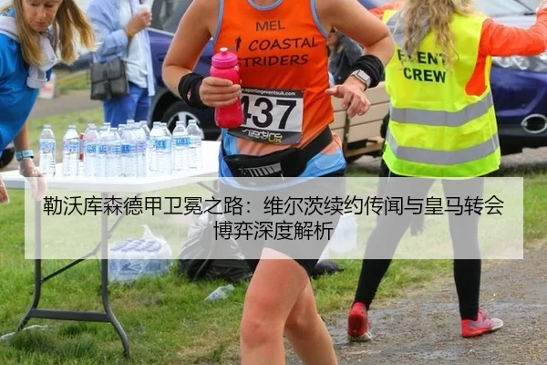 勒沃库森德甲卫冕之路：维尔茨续约传闻与皇马转会博弈深度解析