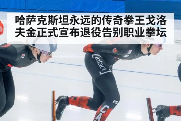 哈萨克斯坦永远的传奇拳王戈洛夫金正式宣布退役告别职业拳坛