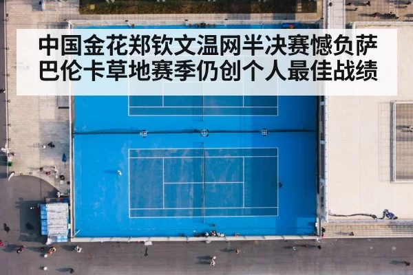 中国金花郑钦文温网半决赛憾负萨巴伦卡草地赛季仍创个人最佳战绩