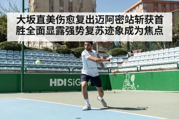大坂直美伤愈复出迈阿密站斩获首胜全面显露强势复苏迹象成为焦点