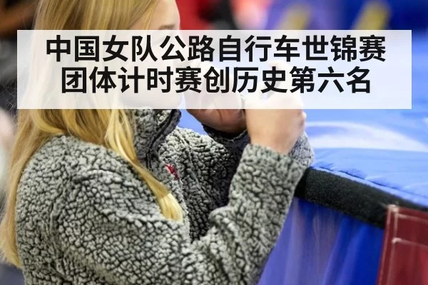 中国女队公路自行车世锦赛团体计时赛创历史第六名