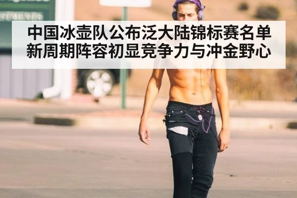 中国冰壶队公布泛大陆锦标赛名单 新周期阵容初显竞争力与冲金野心